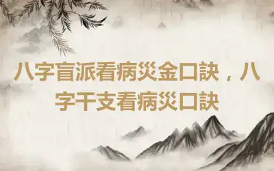 八字盲派看病災金口訣，八字干支看病災口訣