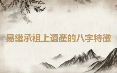 易繼承祖上遺產的八字特徵