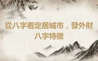 從八字看定居城市，發外財八字特徵