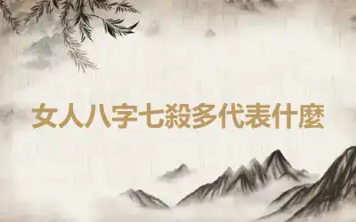女人八字七殺多代表什麼