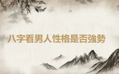 ​八字看男人性格是否強勢