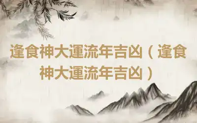 逢食神大運流年吉凶（逢食神大運流年吉凶）