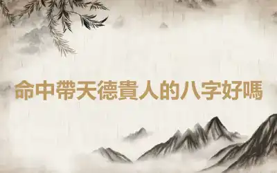 命中帶天德貴人的八字好嗎