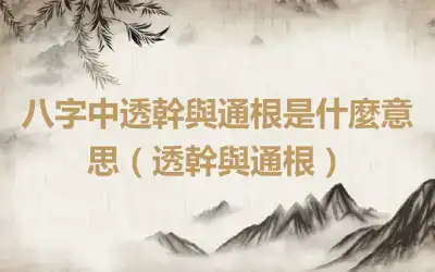 八字中透幹與通根是什麼意思（透幹與通根）