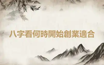 八字看何時開始創業適合