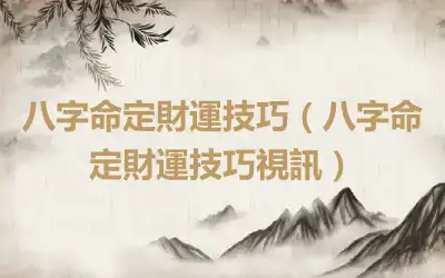 八字命定財運技巧（八字命定財運技巧視訊）