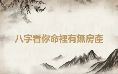 八字看你命裡有無房產