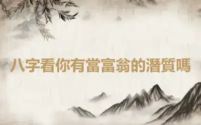 八字看你有當富翁的潛質嗎