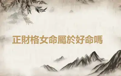 ​正財格女命屬於好命嗎