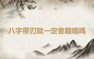 八字帶刃就一定會離婚嗎