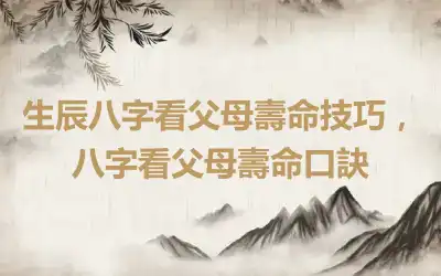 生辰八字看父母壽命技巧，八字看父母壽命口訣