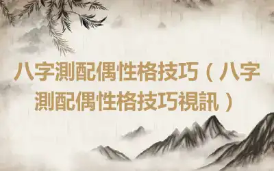 八字測配偶性格技巧（八字測配偶性格技巧視訊）