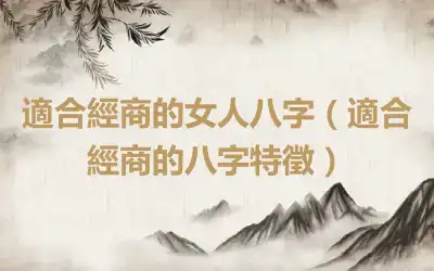 適合經商的女人八字（適合經商的八字特徵）