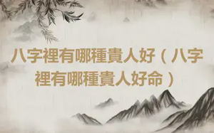 八字裡有哪種貴人好（八字裡有哪種貴人好命）