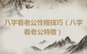 八字看老公性格技巧（八字看老公特徵）