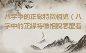 八字中的正緣特徵相貌（八字中的正緣特徵相貌怎麼看）