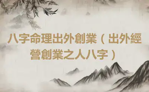 八字命理出外創業（出外經營創業之人八字）