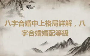 八字合婚中上格局詳解，八字合婚婚配等級