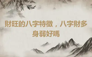 財旺的八字特徵，八字財多身弱好嗎
