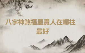 ​八字神煞福星貴人在哪柱最好