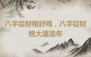 八字從財格好嗎，八字從財格大運流年
