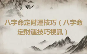 八字命定財運技巧（八字命定財運技巧視訊）