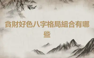 貪財好色八字格局組合有哪些