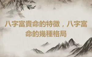 八字富貴命的特徵，八字富命的幾種格局