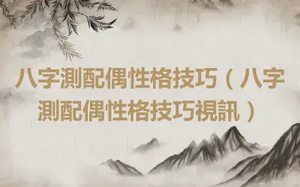 八字測配偶性格技巧（八字測配偶性格技巧視訊）