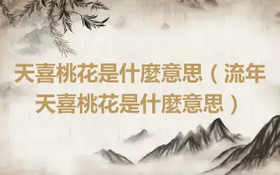 天喜桃花是什麼意思（流年天喜桃花是什麼意思）