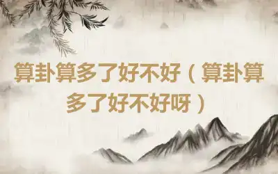 算卦算多了好不好（算卦算多了好不好呀）