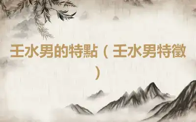 壬水男的特點（壬水男特徵）