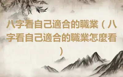 八字看自己適合的職業（八字看自己適合的職業怎麼看）