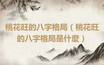 桃花旺的八字格局（桃花旺的八字格局是什麼）