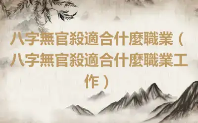 八字無官殺適合什麼職業（八字無官殺適合什麼職業工作）