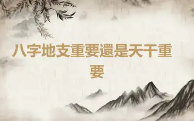 ​八字地支重要還是天干重要