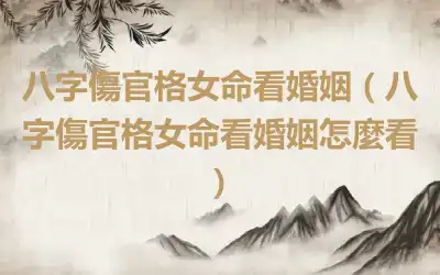 八字傷官格女命看婚姻（八字傷官格女命看婚姻怎麼看）
