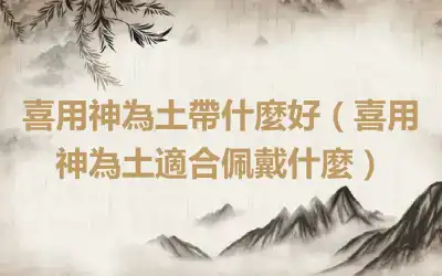 喜用神為土帶什麼好（喜用神為土適合佩戴什麼）