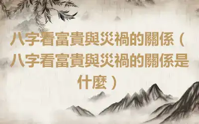 八字看富貴與災禍的關係（八字看富貴與災禍的關係是什麼）