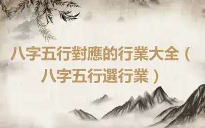 八字五行對應的行業大全（八字五行選行業）