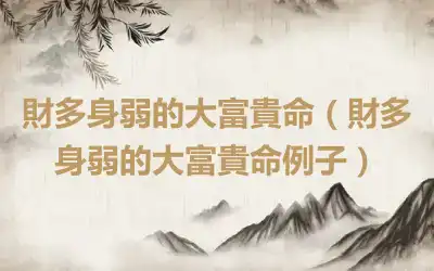 財多身弱的大富貴命（財多身弱的大富貴命例子）