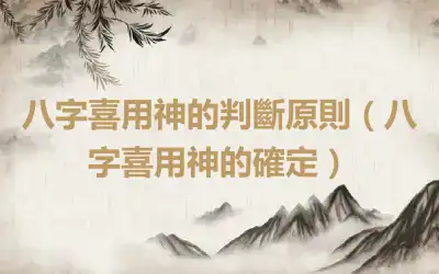 八字喜用神的判斷原則（八字喜用神的確定）