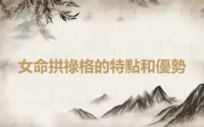 女命拱祿格的特點和優勢