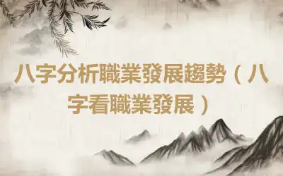 八字分析職業發展趨勢（八字看職業發展）