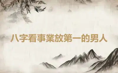 八字看事業放第一的男人