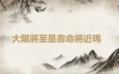 ​大限將至是壽命將近嗎