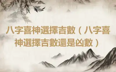 八字喜神選擇吉數（八字喜神選擇吉數還是凶數）