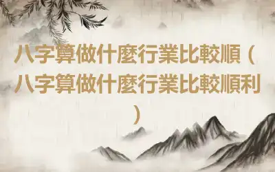 八字算做什麼行業比較順（八字算做什麼行業比較順利）