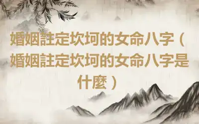 婚姻註定坎坷的女命八字（婚姻註定坎坷的女命八字是什麼）