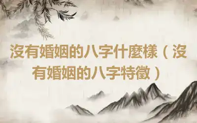 沒有婚姻的八字什麼樣（沒有婚姻的八字特徵）
